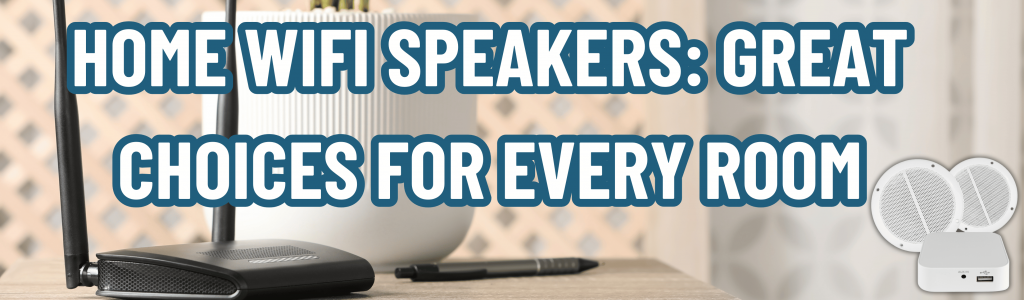 Home WiFi Speakers: Great Choices for Every Room