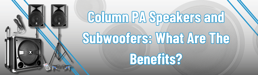 Column PA Speakers and Subwoofers: What Are The Benefits?