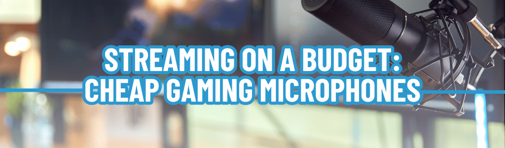 Streaming on a Budget: Cheap Gaming Microphones