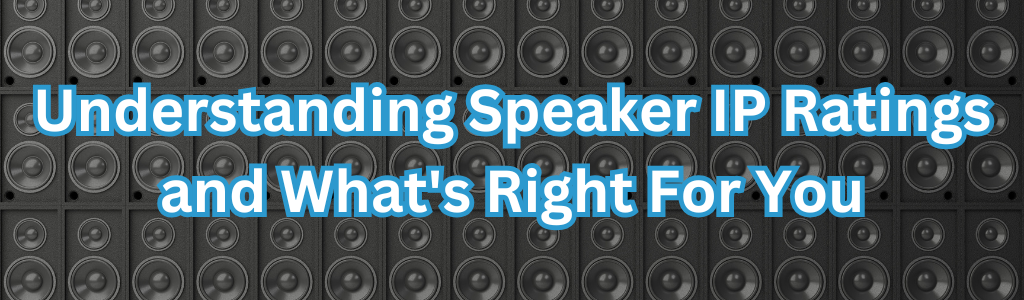 Understanding Speaker IP Ratings and What's Right For You