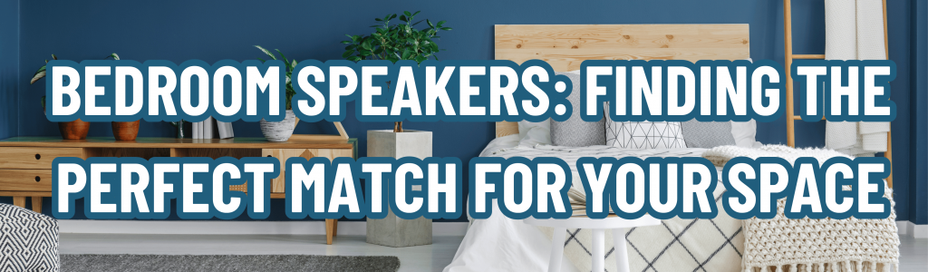 Bedroom Speakers: Finding the Perfect Match for Your Space