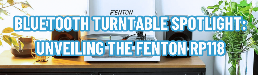 Bluetooth Turntable Spotlight: Unveiling the Fenton RP118